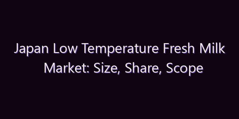 Japan Low Temperature Fresh Milk Market: Size, Share, Scope & Forecast 2026–2034