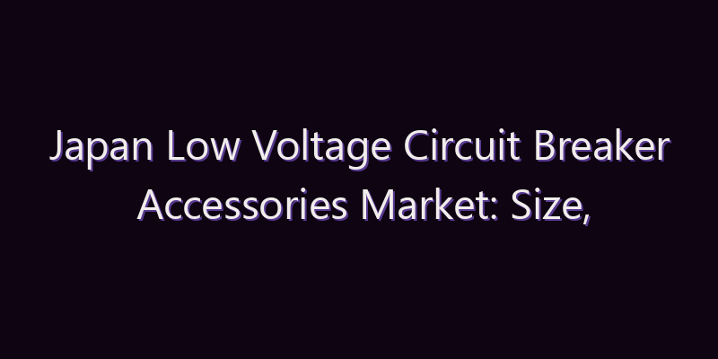 Japan Low Voltage Circuit Breaker Accessories Market: Size, Share, Scope & Forecast 2026–2034