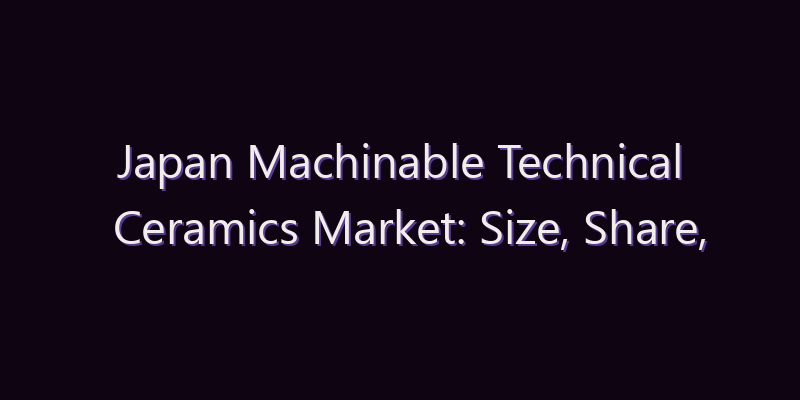 Japan Machinable Technical Ceramics Market: Size, Share, Scope & Forecast 2026–2034