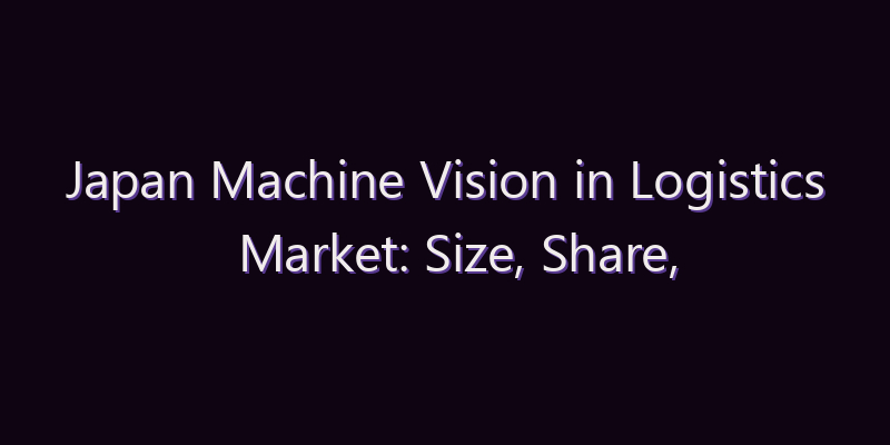 Japan Machine Vision in Logistics Market: Size, Share, Scope & Forecast 2026–2034