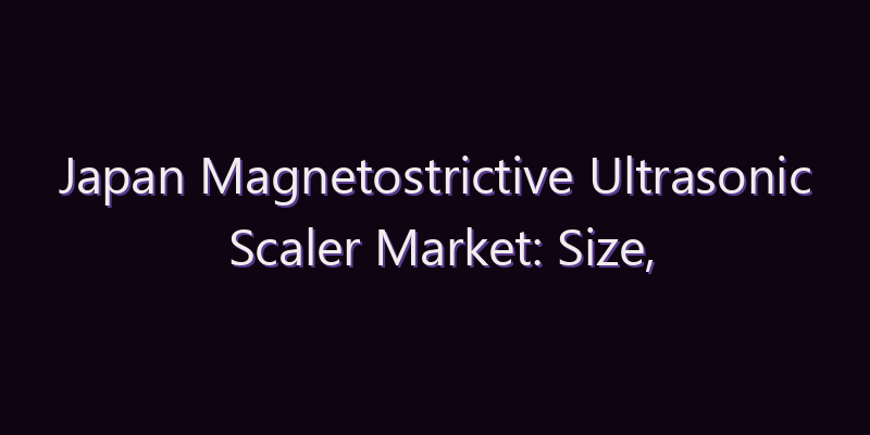Japan Magnetostrictive Ultrasonic Scaler Market: Size, Share, Scope & Forecast 2026–2034