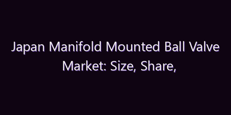 Japan Manifold Mounted Ball Valve Market: Size, Share, Scope & Forecast 2026–2034
