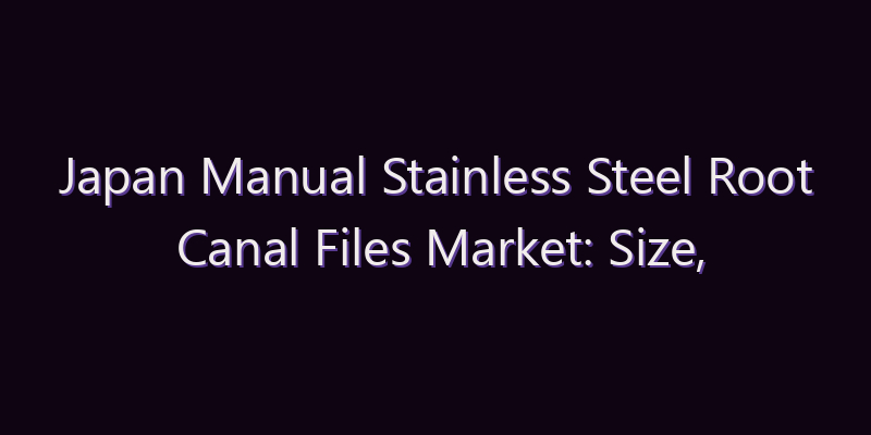 Japan Manual Stainless Steel Root Canal Files Market: Size, Share, Scope & Forecast 2026–2034