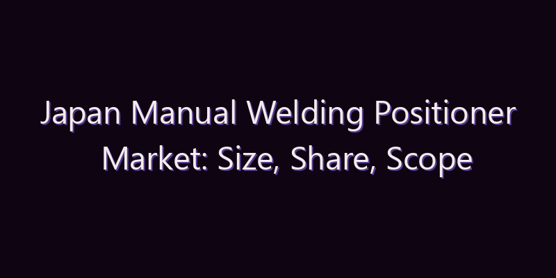 Japan Manual Welding Positioner Market: Size, Share, Scope & Forecast 2026–2034