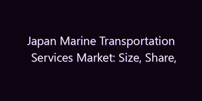 Japan Marine Transportation Services Market: Size, Share, Scope & Forecast 2026–2034