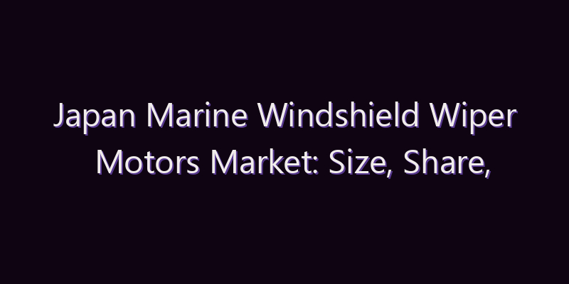 Japan Marine Windshield Wiper Motors Market: Size, Share, Scope & Forecast 2026–2034