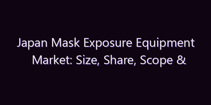 Japan Mask Exposure Equipment Market: Size, Share, Scope & Forecast 2026–2034