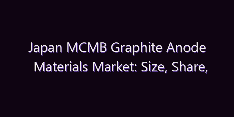 Japan MCMB Graphite Anode Materials Market: Size, Share, Scope & Forecast 2026–2034