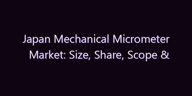 Japan Mechanical Micrometer Market: Size, Share, Scope & Forecast 2026–2034