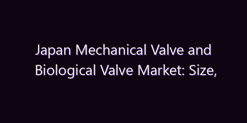 Japan Mechanical Valve and Biological Valve Market: Size, Share, Scope & Forecast 2026–2034