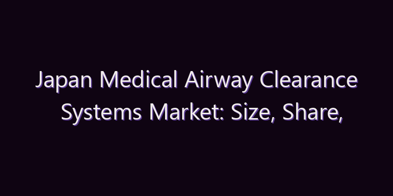 Japan Medical Airway Clearance Systems Market: Size, Share, Scope & Forecast 2026–2034