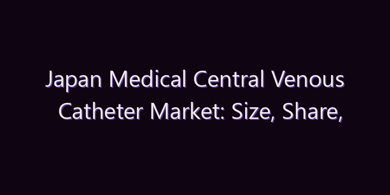 Japan Medical Central Venous Catheter Market: Size, Share, Scope & Forecast 2026–2034