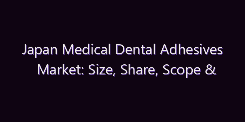 Japan Medical Dental Adhesives Market: Size, Share, Scope & Forecast 2026–2034