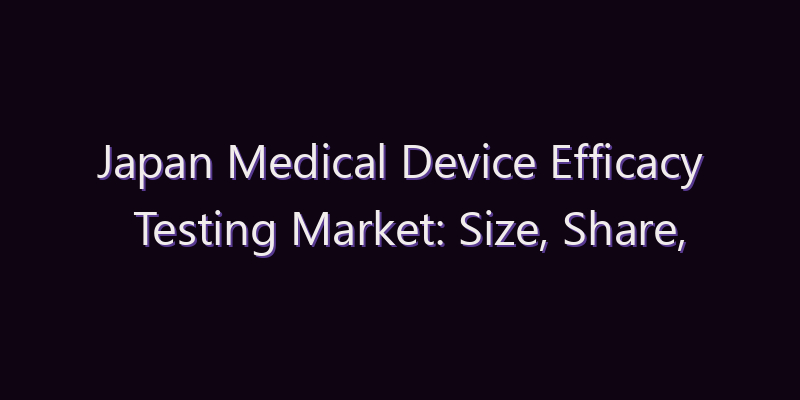 Japan Medical Device Efficacy Testing Market: Size, Share, Scope & Forecast 2026–2034