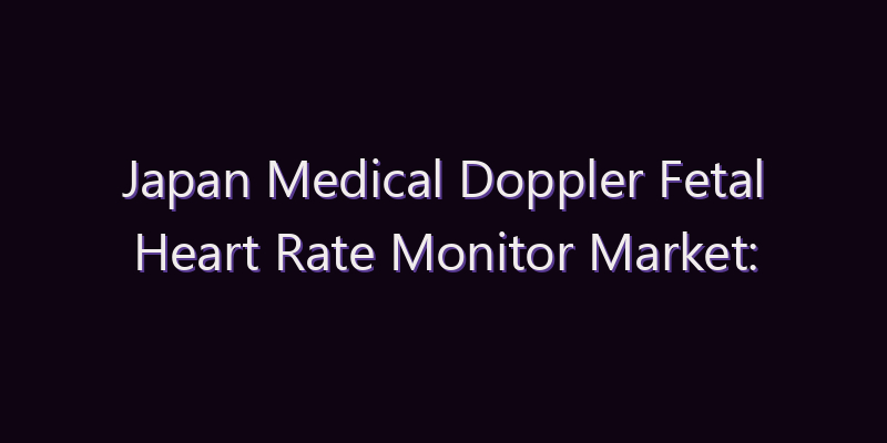 Japan Medical Doppler Fetal Heart Rate Monitor Market: Size, Share, Scope & Forecast 2026–2034