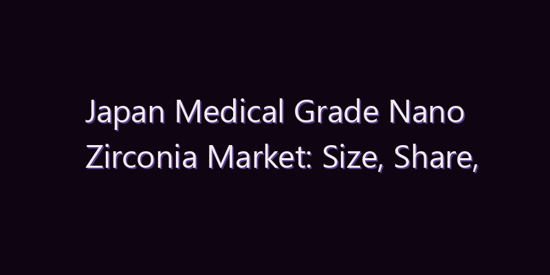 Japan Medical Grade Nano Zirconia Market: Size, Share, Scope & Forecast 2026–2034