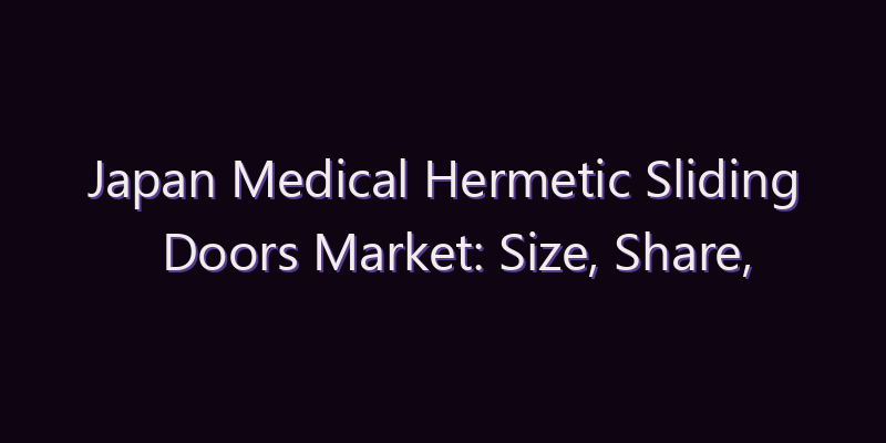 Japan Medical Hermetic Sliding Doors Market: Size, Share, Scope & Forecast 2026–2034