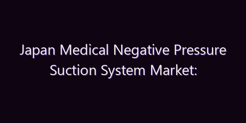 Japan Medical Negative Pressure Suction System Market: Size, Share, Scope & Forecast 2026–2034