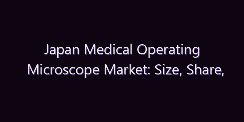 Japan Medical Operating Microscope Market: Size, Share, Scope & Forecast 2026–2034