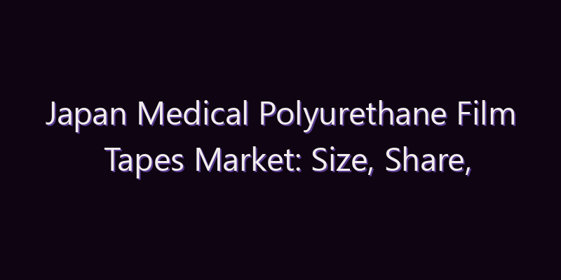 Japan Medical Polyurethane Film Tapes Market: Size, Share, Scope & Forecast 2026–2034