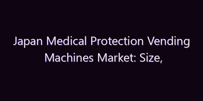 Japan Medical Protection Vending Machines Market: Size, Share, Scope & Forecast 2026–2034