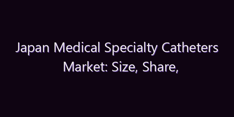 Japan Medical Specialty Catheters Market: Size, Share, Scope & Forecast 2026–2034