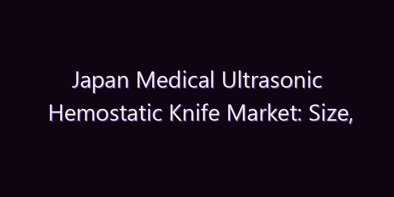 Japan Medical Ultrasonic Hemostatic Knife Market: Size, Share, Scope & Forecast 2026–2034