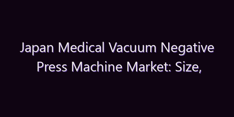 Japan Medical Vacuum Negative Press Machine Market: Size, Share, Scope & Forecast 2026–2034