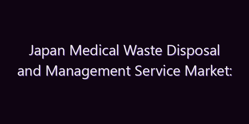 Japan Medical Waste Disposal and Management Service Market: Size, Share, Scope & Forecast 2026–2034
