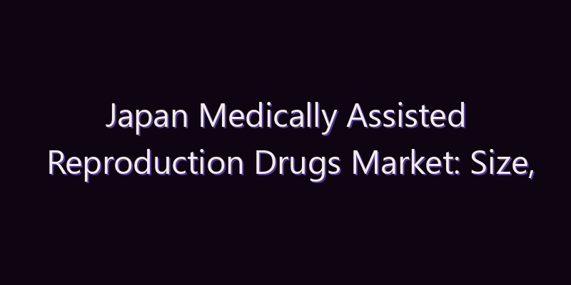 Japan Medically Assisted Reproduction Drugs Market: Size, Share, Scope & Forecast 2026–2034
