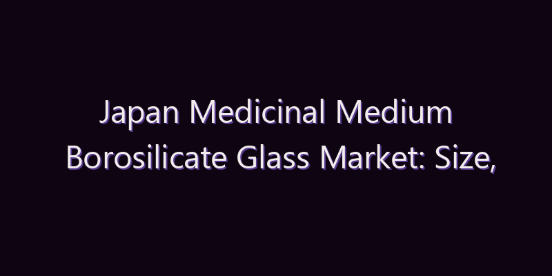 Japan Medicinal Medium Borosilicate Glass Market: Size, Share, Scope & Forecast 2026–2034