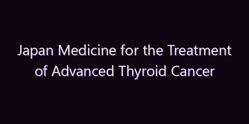 Japan Medicine for the Treatment of Advanced Thyroid Cancer Market: Size, Share, Scope & Forecast 2026–2034