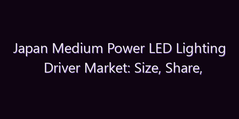 Japan Medium Power LED Lighting Driver Market: Size, Share, Scope & Forecast 2026–2034