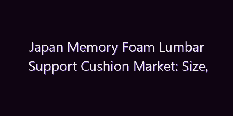 Japan Memory Foam Lumbar Support Cushion Market: Size, Share, Scope & Forecast 2026–2034