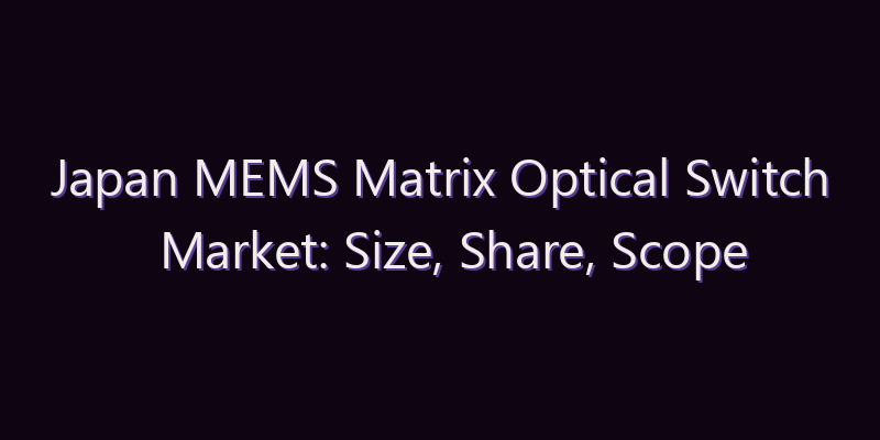 Japan MEMS Matrix Optical Switch Market: Size, Share, Scope & Forecast 2026–2034