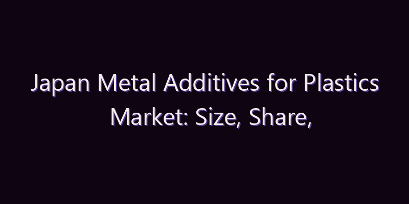 Japan Metal Additives for Plastics Market: Size, Share, Scope & Forecast 2026–2034