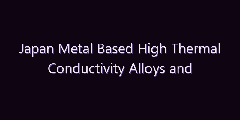 Japan Metal Based High Thermal Conductivity Alloys and Composite Packaging Materials Market: Size, Share, Scope & Forecast 2026–2034