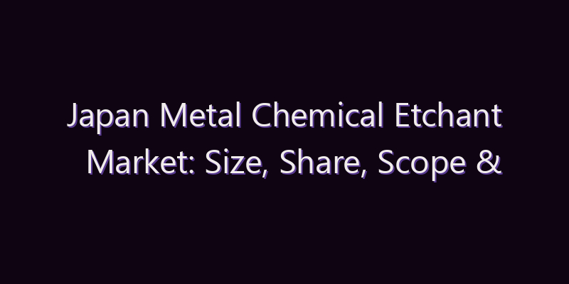 Japan Metal Chemical Etchant Market: Size, Share, Scope & Forecast 2026–2034