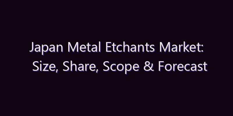 Japan Metal Etchants Market: Size, Share, Scope & Forecast 2026–2034