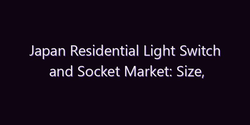 Japan Residential Light Switch and Socket Market: Size, Share, Scope & Forecast 2026–2034