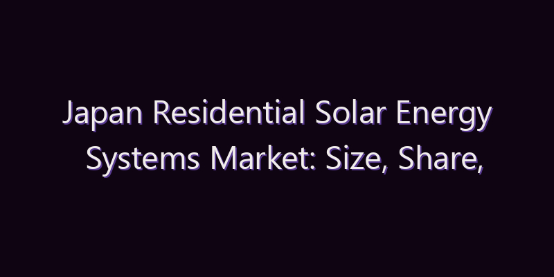 Japan Residential Solar Energy Systems Market: Size, Share, Scope & Forecast 2026–2034