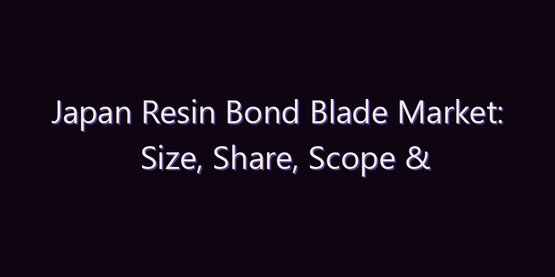 Japan Resin Bond Blade Market: Size, Share, Scope & Forecast 2026–2034