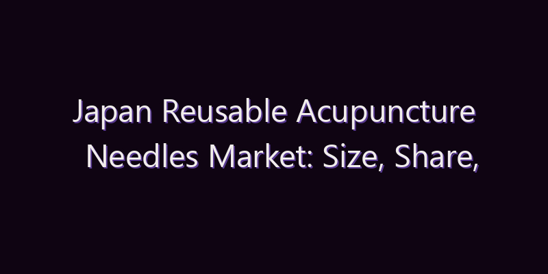 Japan Reusable Acupuncture Needles Market: Size, Share, Scope & Forecast 2026–2034