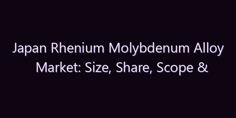 Japan Rhenium Molybdenum Alloy Market: Size, Share, Scope & Forecast 2026–2034
