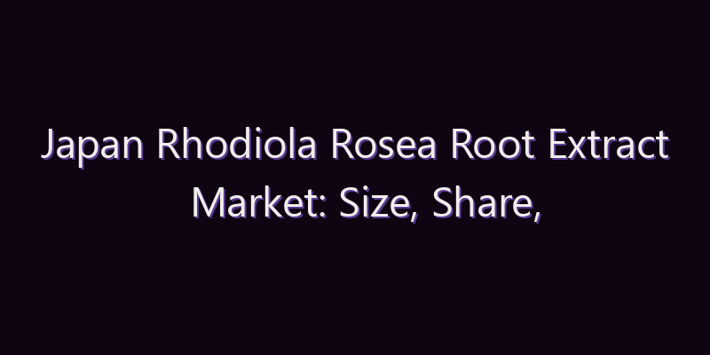 Japan Rhodiola Rosea Root Extract Market: Size, Share, Scope & Forecast 2026–2034