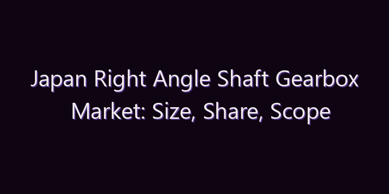 Japan Right Angle Shaft Gearbox Market: Size, Share, Scope & Forecast 2026–2034