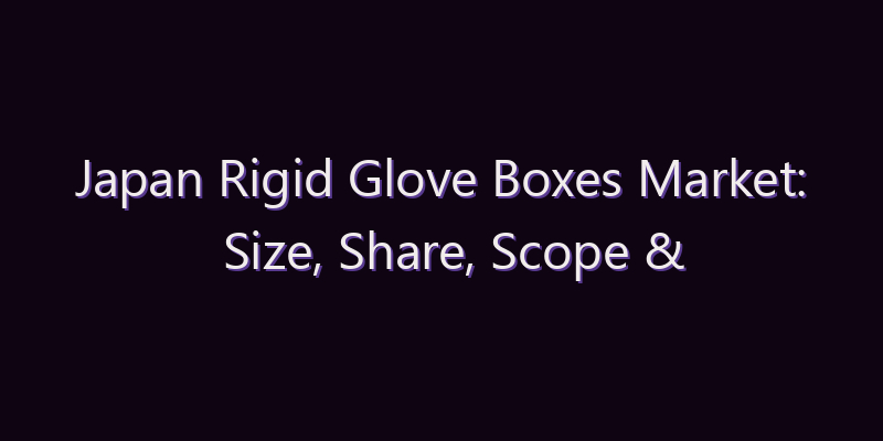 Japan Rigid Glove Boxes Market: Size, Share, Scope & Forecast 2026–2034