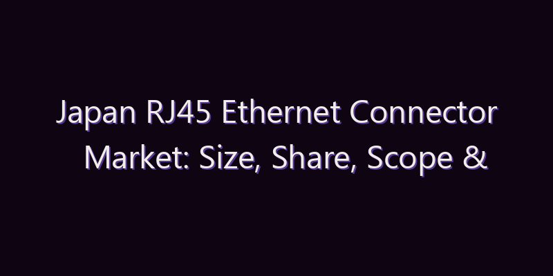 Japan RJ45 Ethernet Connector Market: Size, Share, Scope & Forecast 2026–2034