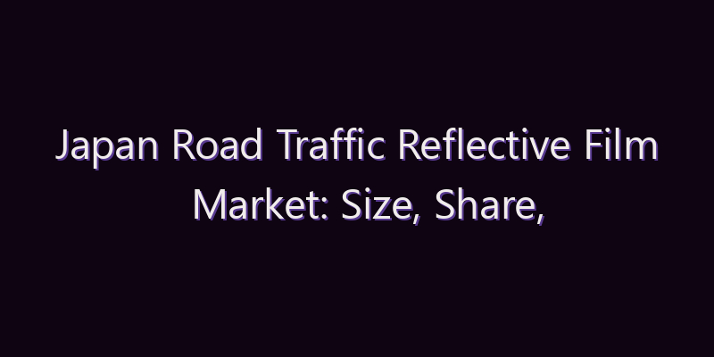 Japan Road Traffic Reflective Film Market: Size, Share, Scope & Forecast 2026–2034