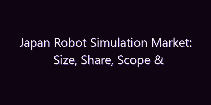 Japan Robot Simulation Market: Size, Share, Scope & Forecast 2026–2034